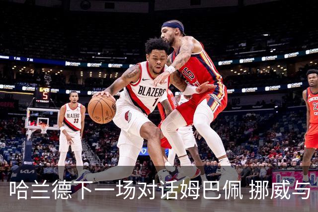 哈兰德下一场对话姆巴佩 挪威与“高卢雄鸡”争小组头名