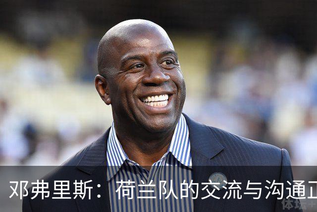 邓弗里斯：荷兰队的交流与沟通正在变好，在国米我们会直言不讳