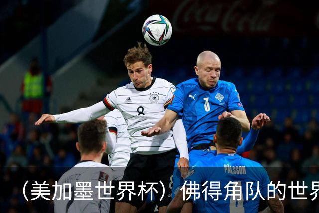 （美加墨世界杯）佛得角队的世界杯奇迹，为什么打动人心？